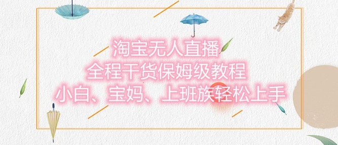 淘宝无人直播最新玩法，小白，宝妈，上班族轻松上手，保姆级教程，兼职副业的首选-搞钱专业户
