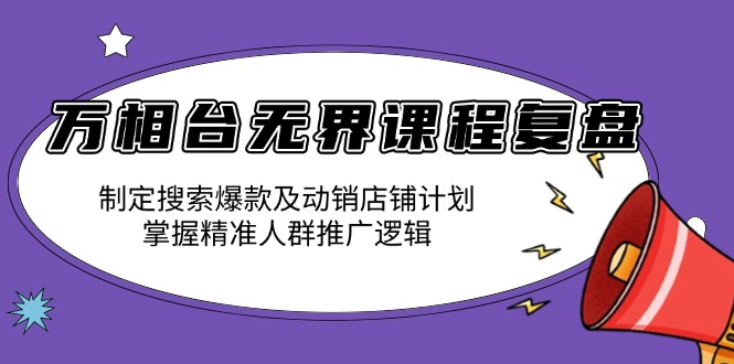 （13859期）万相台无界课程复盘：制定搜索爆款及动销店铺计划，掌握精准人群推广逻辑-搞钱专业户