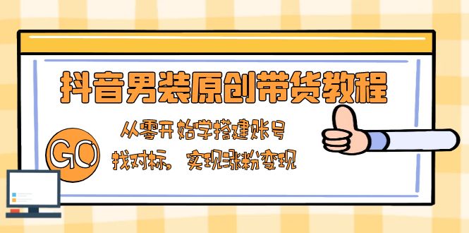 （13968期）抖音男装原创带货教程：从零开始学搭建账号，找对标，实现涨粉变现-搞钱专业户