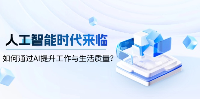 （13930期）人工智能时代来临，如何通过AI提升工作与生活质量？-搞钱专业户