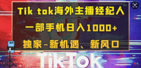 Tik tok海外主播经纪人，一部手机日入多张，独家-新机遇、新风口-搞钱专业户