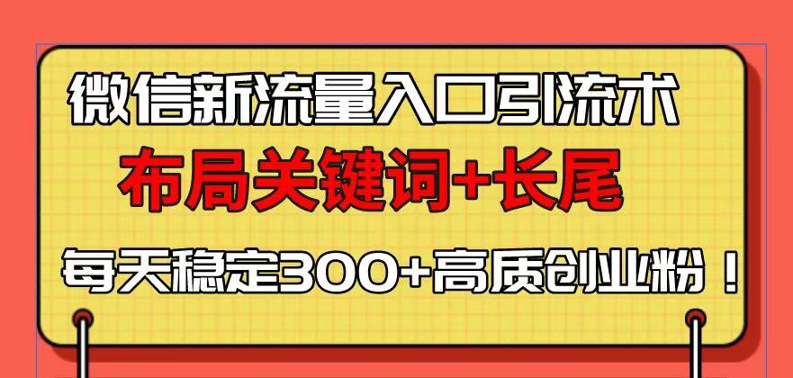（13897期）微信新流量入口引流术，布局关键词+长尾，每天稳定300+高质创业粉！-搞钱专业户