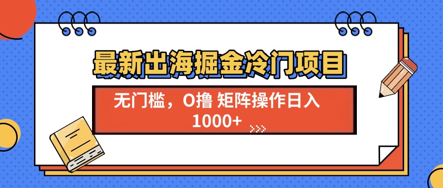 （13672期）最新出海掘金冷门项目，单号日入1000+-搞钱专业户