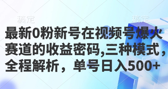 最新0粉新号在视频号爆火赛道的收益密码，三种模式，全程解析，单号日入5张-搞钱专业户
