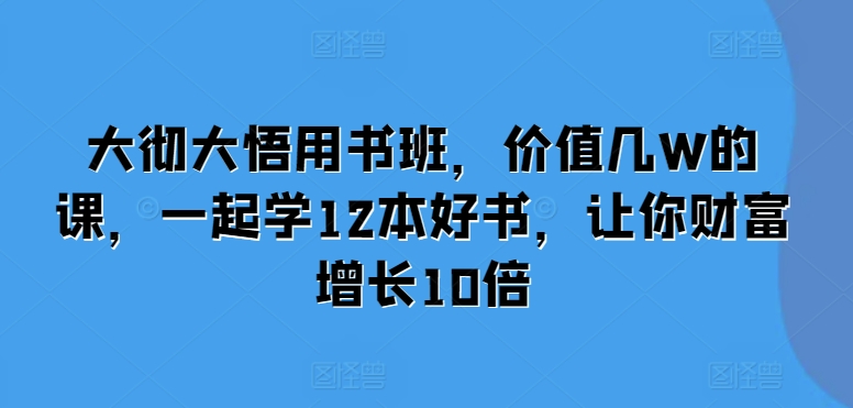 大彻大悟用书班，价值几W的课，一起学12本好书，让你财富增长10倍-搞钱专业户