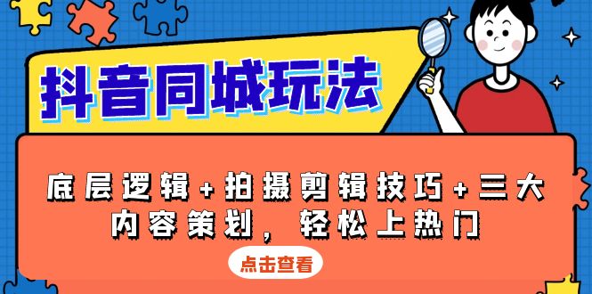 （13787期）抖音 同城玩法，底层逻辑+拍摄剪辑技巧+三大内容策划，轻松上热门-搞钱专业户