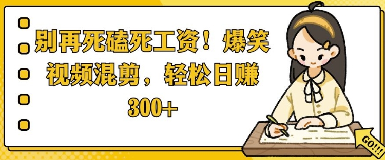 别再死磕死工资，爆笑视频混剪，轻松日入 3张-搞钱专业户