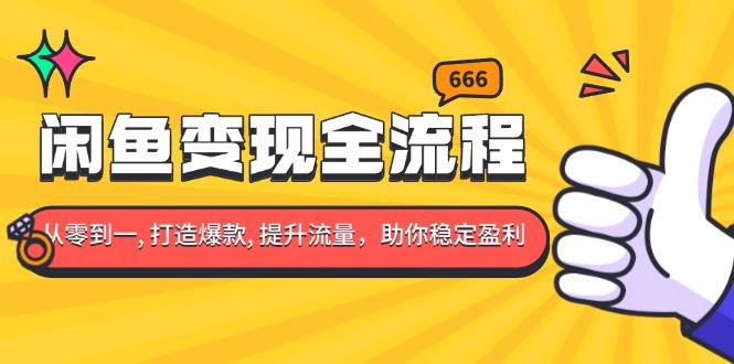 （13677期）闲鱼变现全流程：你从零到一, 打造爆款, 提升流量，助你稳定盈利-搞钱专业户