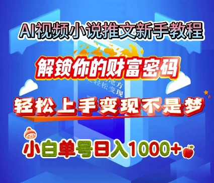 AI视频小说推文新手教程，解锁你的财富密码，轻松上手变现不是梦，小白单号日入几张-搞钱专业户