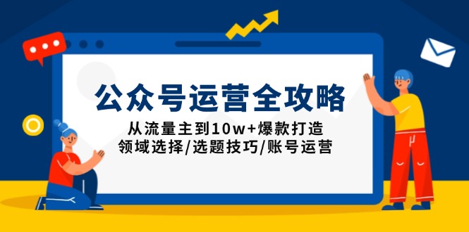 （13996期）公众号运营全攻略：从流量主到10w+爆款打造，领域选择/选题技巧/账号运营-搞钱专业户