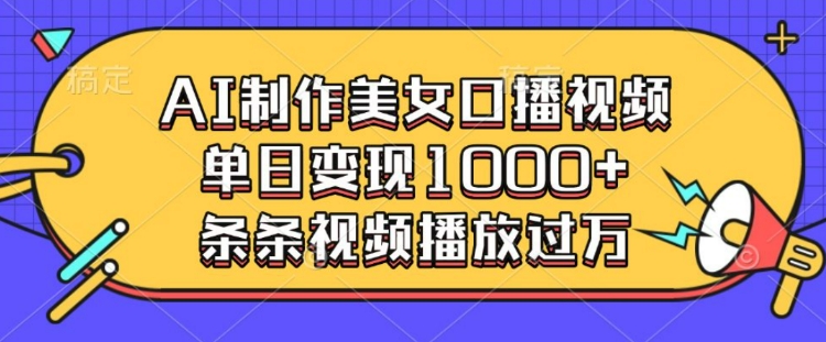 AI制作美女口播视频，单日变现多张，条条视频播放过万-搞钱专业户