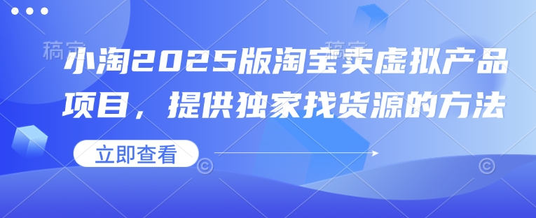 小淘2025版淘宝卖虚拟产品项目，提供独家找货源的方法-搞钱专业户