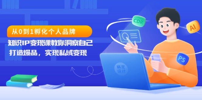 （13678期）从0到1孵化个人品牌，知识IP变现课教你洞察自己，打造爆品，实现私域变现-搞钱专业户