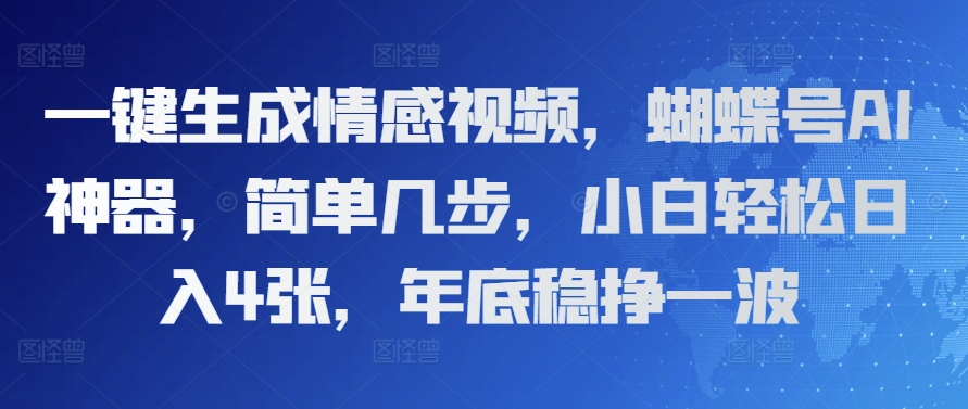 一键生成情感视频，蝴蝶号AI神器，简单几步，小白轻松日入4张，年底稳挣一波-搞钱专业户