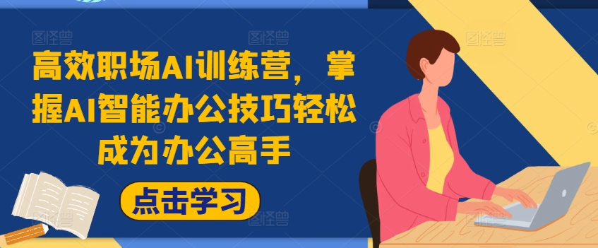 高效职场AI训练营，掌握AI智能办公技巧轻松成为办公高手，提升工作效率!-搞钱专业户