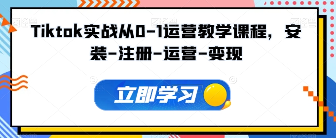 Tiktok实战从0-1运营教学课程，安装-注册-运营-变现-搞钱专业户
