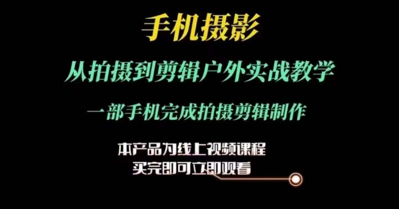 运镜剪辑实操课，手机摄影从拍摄到剪辑户外实战教学，一部手机完成拍摄剪辑制作-搞钱专业户