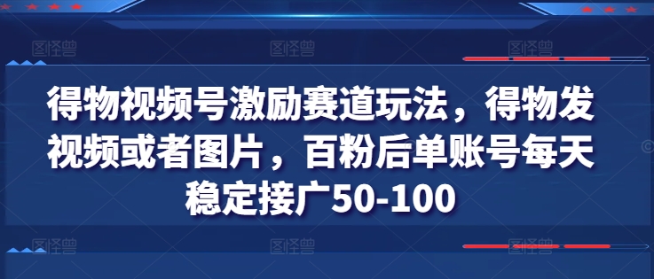 得物视频号激励赛道玩法，得物发视频或者图片，百粉后单账号每天稳定接广50-100-搞钱专业户
