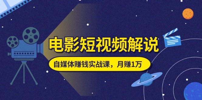 （11371期）电影短视频解说，自媒体赚钱实战课，教你做电影解说短视频，月赚1万-搞钱专业户