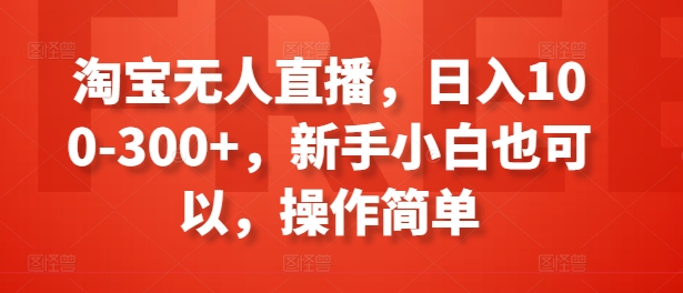 淘宝无人直播，日入100-300+，新手小白也可以，操作简单-搞钱专业户