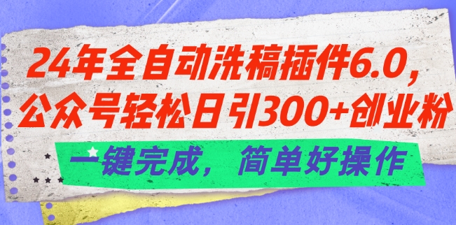 24年全自动洗稿插件6.0.公众号轻松日引300+创业粉，一键完成，简单好操作-搞钱专业户
