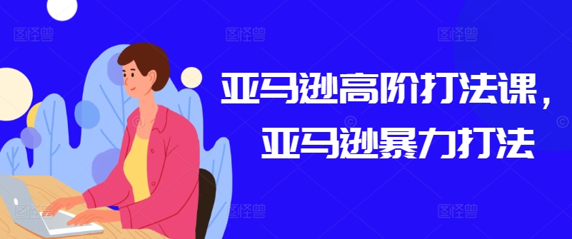 亚马逊高阶打法课，亚马逊暴力打法-搞钱专业户