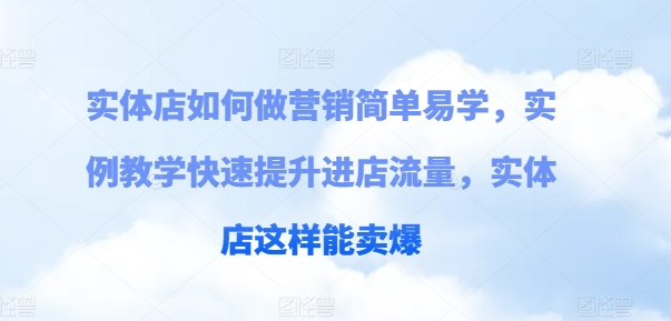 实体店如何做营销简单易学，实例教学快速提升进店流量，实体店这样能卖爆-搞钱专业户