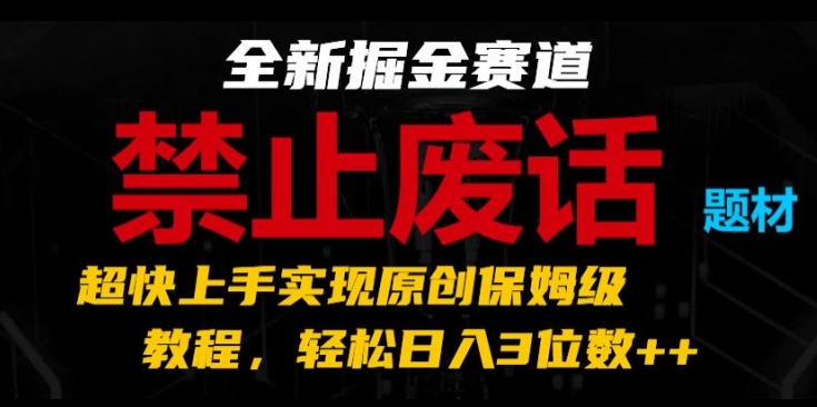 全新掘金赛道，禁止废话题材，超快上手实现原创保姆级教程，轻松日入3位数-搞钱专业户