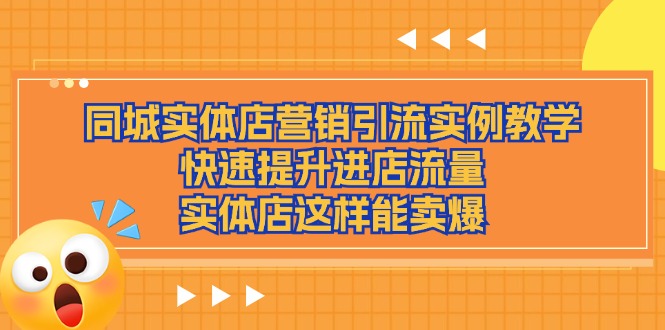 （11392期）同城实体店营销引流实例教学，快速提升进店流量，实体店这样能卖爆-搞钱专业户