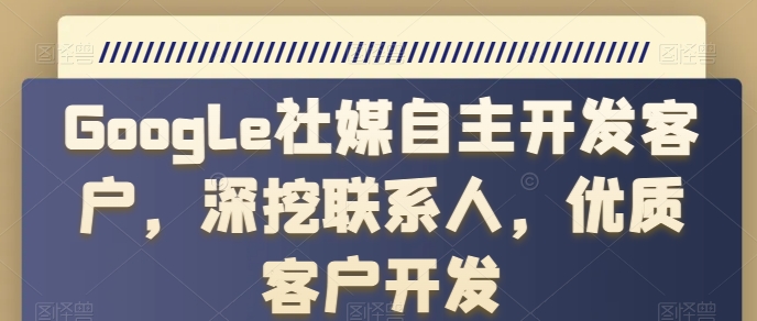 Google社媒自主开发客户，深挖联系人，优质客户开发-搞钱专业户