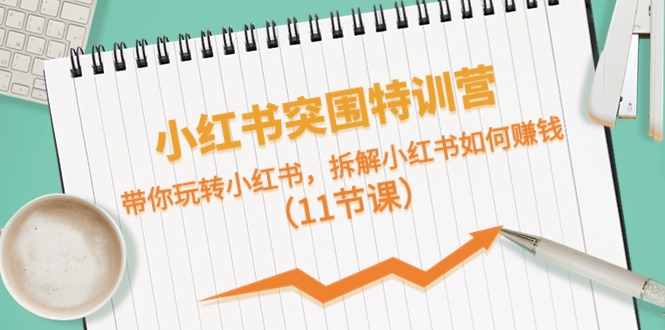 （10868期）小红书突围特训营，带你玩转小红书，拆解小红书如何赚钱（11节课）-搞钱专业户