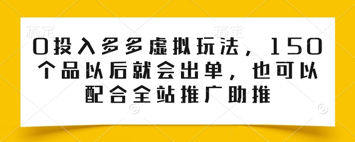 0投入多多虚拟玩法，150个品以后就会出单，也可以配合全站推广助推-搞钱专业户