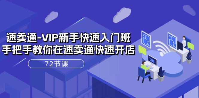 速卖通VIP新手快速入门班，手把手教你在速卖通快速开店（72节课）-搞钱专业户
