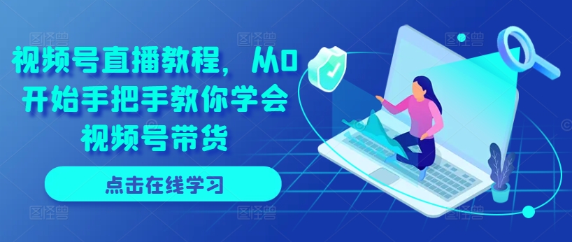 视频号直播教程，从0开始手把手教你学会视频号带货-搞钱专业户