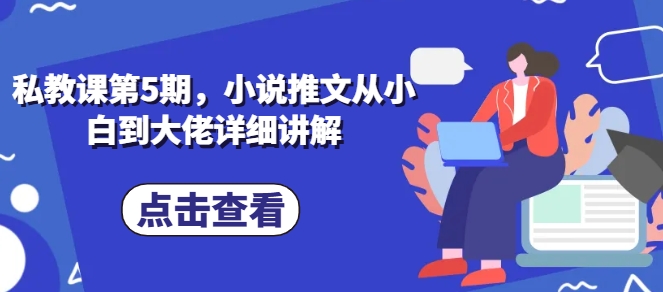 私教课第5期，小说推文从小白到大佬详细讲解-搞钱专业户