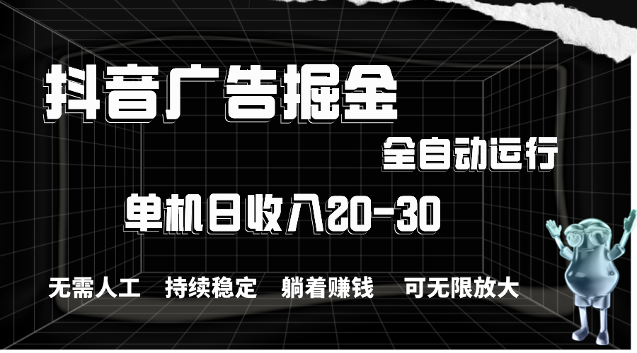 （11424期）抖音广告掘金，单机产值20-30，全程自动化操作-搞钱专业户