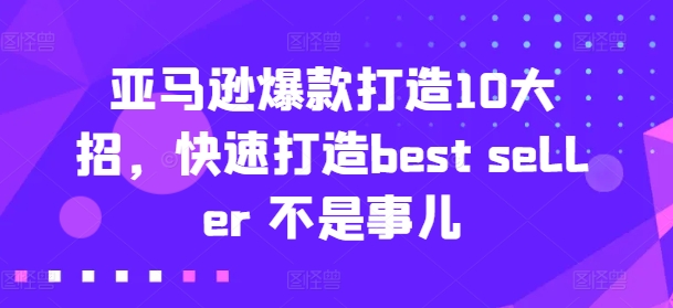 亚马逊爆款打造10大招，快速打造best seller 不是事儿-搞钱专业户