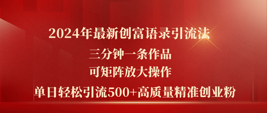 （11465期）2024年最新创富语录引流法，三分钟一条作品可矩阵放大操作，日引流500…-搞钱专业户