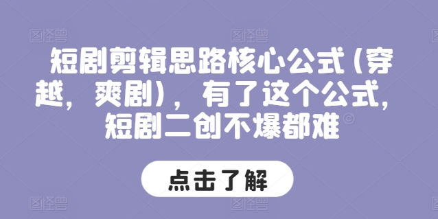 短剧剪辑思路核心公式(穿越，爽剧)，有了这个公式，短剧二创不爆都难-搞钱专业户