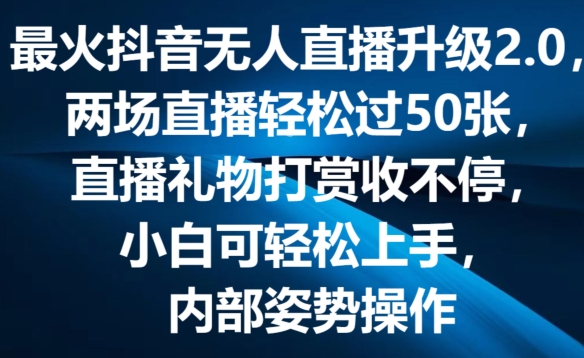 最火抖音无人直播升级2.0，弹幕游戏互动，两场直播轻松过50张，直播礼物打赏收不停-搞钱专业户