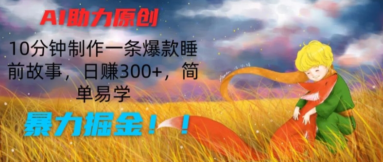 AI助力原创：10分钟制作一条爆款睡前故事，日赚300+，简单易学，暴力掘金-搞钱专业户