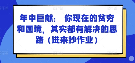 某付费文章：年中巨献： 你现在的贫穷和困境，其实都有解决的思路 (进来抄作业)-搞钱专业户