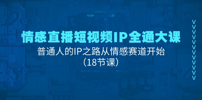 （11497期）情感直播短视频IP全通大课，普通人的IP之路从情感赛道开始（18节课）-搞钱专业户
