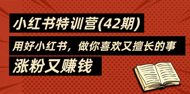 （11492期）35天-小红书特训营（42期），用好小红书，做你喜欢又擅长的事，涨粉又赚钱-搞钱专业户