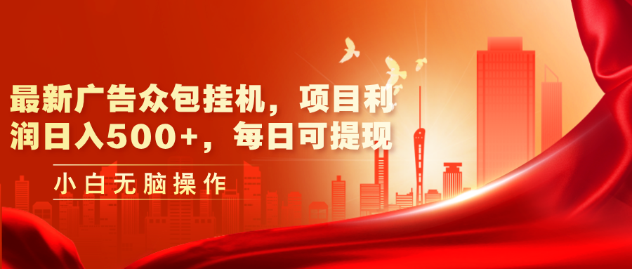（11506期）最新广告众包挂机，项目利润日入500+，每日可提现-搞钱专业户