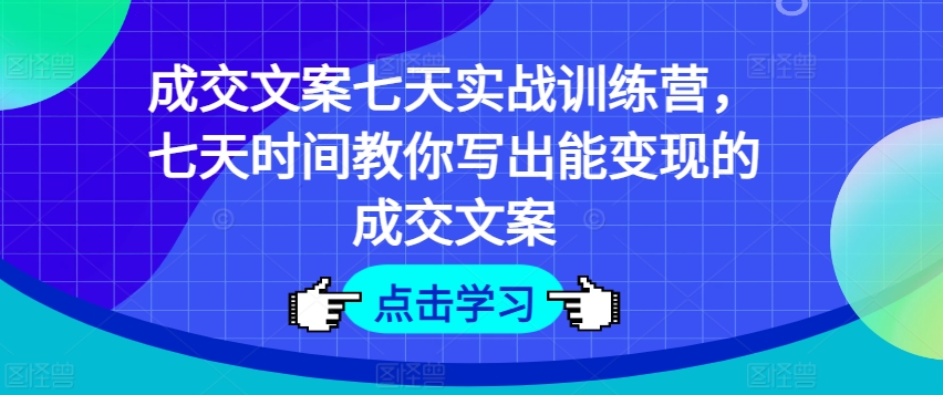 成交文案七天实战训练营，七天时间教你写出能变现的成交文案-搞钱专业户