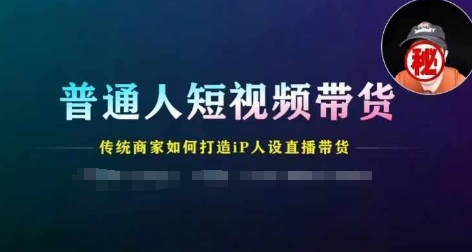 普通人短视频带货，传统商家如何打造IP人设直播带货-搞钱专业户