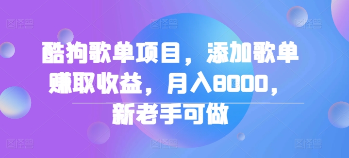 酷狗歌单项目，添加歌单赚取收益，月入8000，新老手可做-搞钱专业户