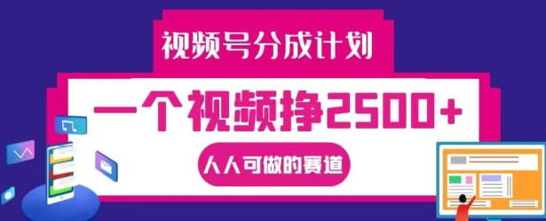视频号分成计划，一个视频挣2500+，人人可做的赛道【揭秘】-搞钱专业户