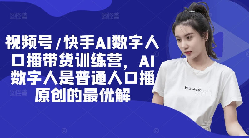 视频号/快手AI数字人口播带货训练营，AI数字人是普通人口播原创的最优解-搞钱专业户